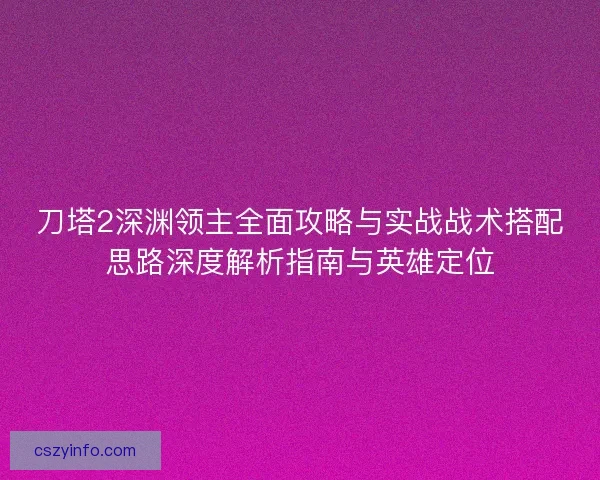 刀塔2深渊领主全面攻略与实战战术搭配思路深度解析指南与英雄定位