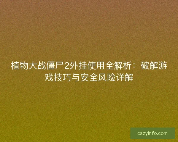 植物大战僵尸2外挂使用全解析：破解游戏技巧与安全风险详解