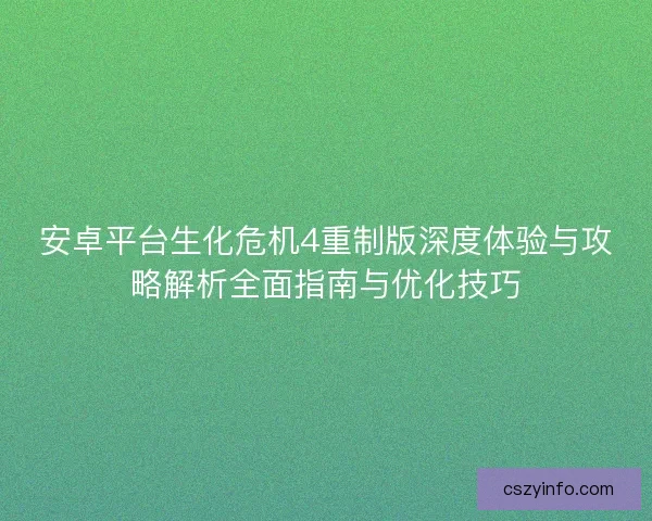 安卓平台生化危机4重制版深度体验与攻略解析全面指南与优化技巧