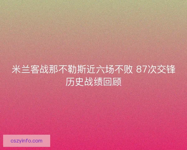 米兰客战那不勒斯近六场不败 87次交锋历史战绩回顾
