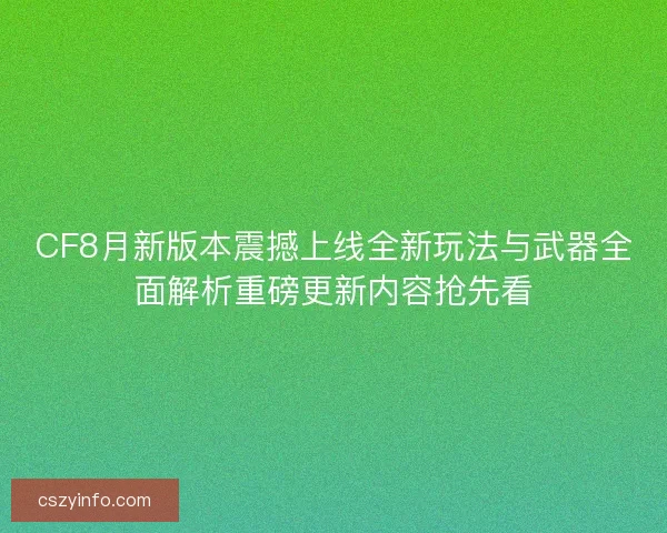 CF8月新版本震撼上线全新玩法与武器全面解析重磅更新内容抢先看