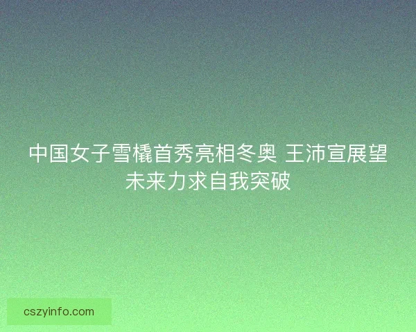 中国女子雪橇首秀亮相冬奥 王沛宣展望未来力求自我突破